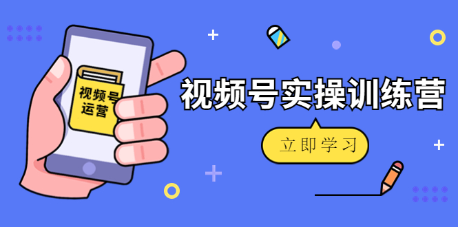 （4397期）微信视频号实操训练营：视频号起号运营纯干货玩法！-云享网创