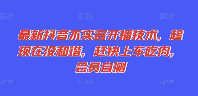 最新抖音不实名开播技术，趁现在没和谐，赶快上车吃肉，会员自测-云享网创