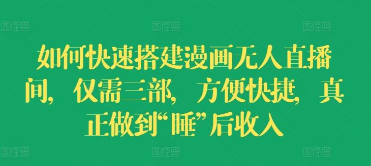 如何快速搭建漫画无人直播间，仅需三部，方便快捷，真正做到“睡”后收入【揭秘】-云享网创