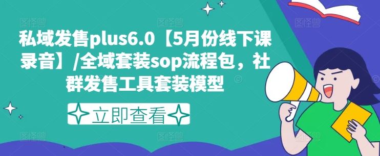 私域发售plus6.0【5月份线下课录音】/全域套装sop流程包，社群发售工具套装模型-云享网创