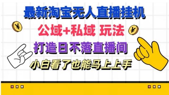 最新淘宝挂机无人直播 公域+私域玩法打造真正的日不落直播间 小白看了也能马上上手【揭秘】-云享网创