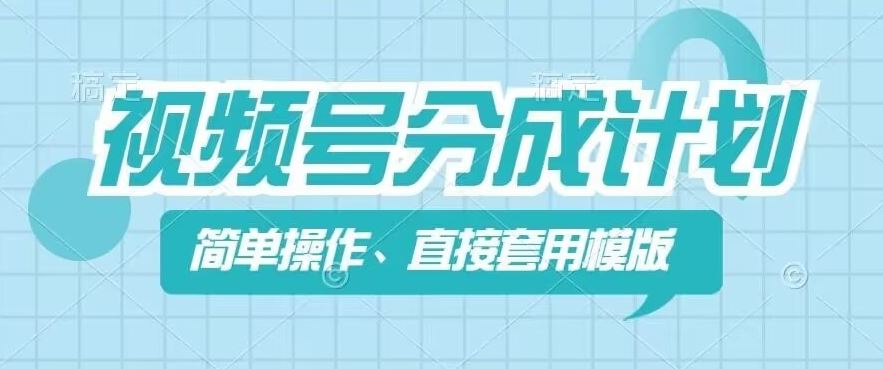 视频号分成计划新玩法，简单操作，直接着用模版，几分钟做好一个作品-云享网创