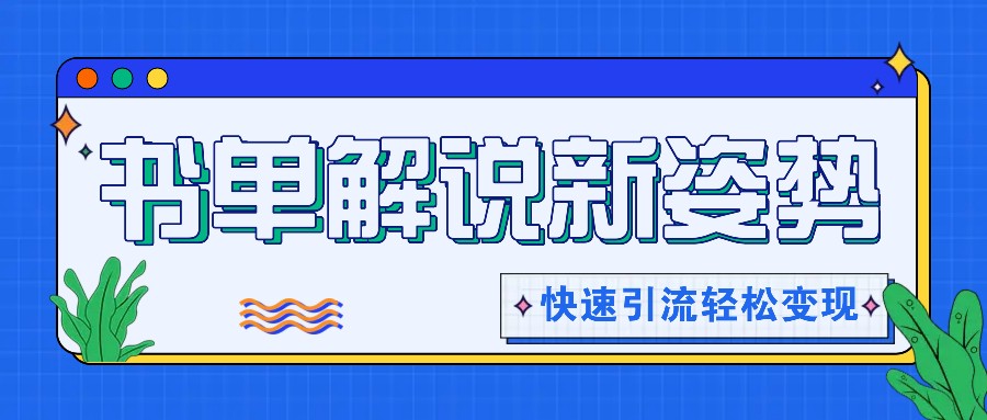 书单解说玩法快速引流，解锁阅读新姿势，原创视频轻松变现！-云享网创