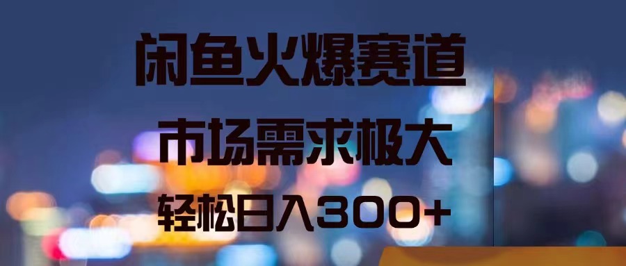 （11592期）闲鱼火爆赛道，市场需求极大，轻松日入300+-云享网创