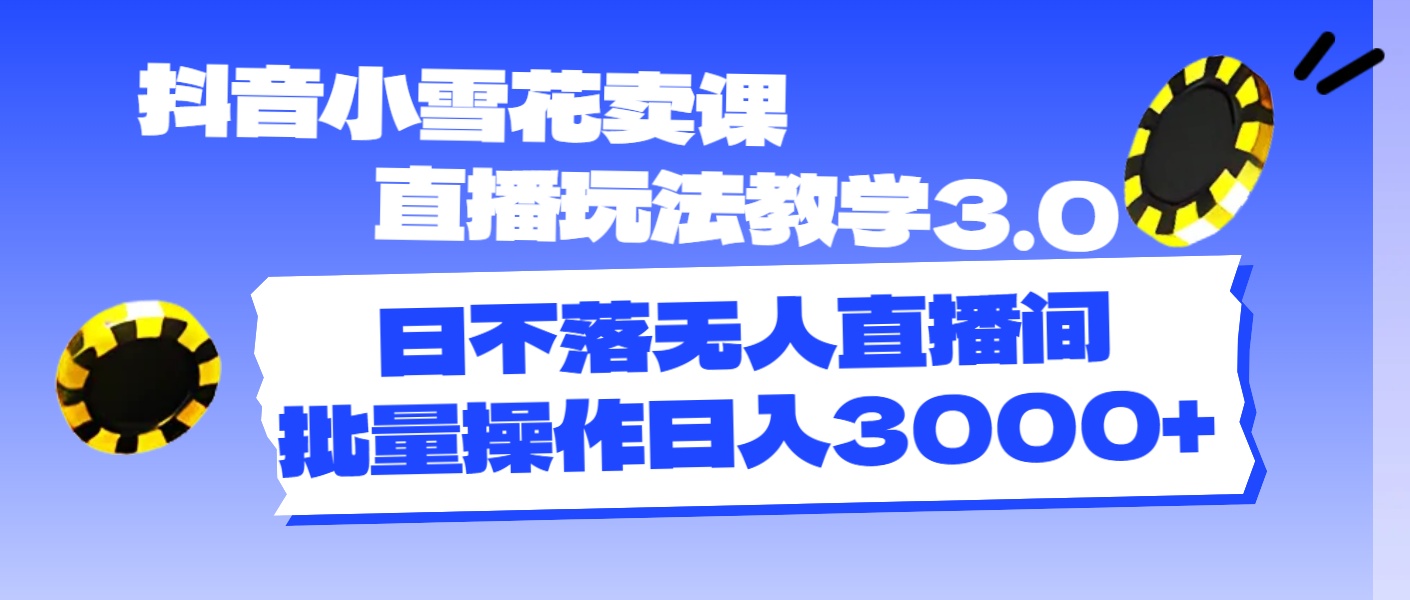 （11595期）抖音小雪花卖课直播玩法教学3.0，日不落无人直播间，批量操作日入3000+-云享网创