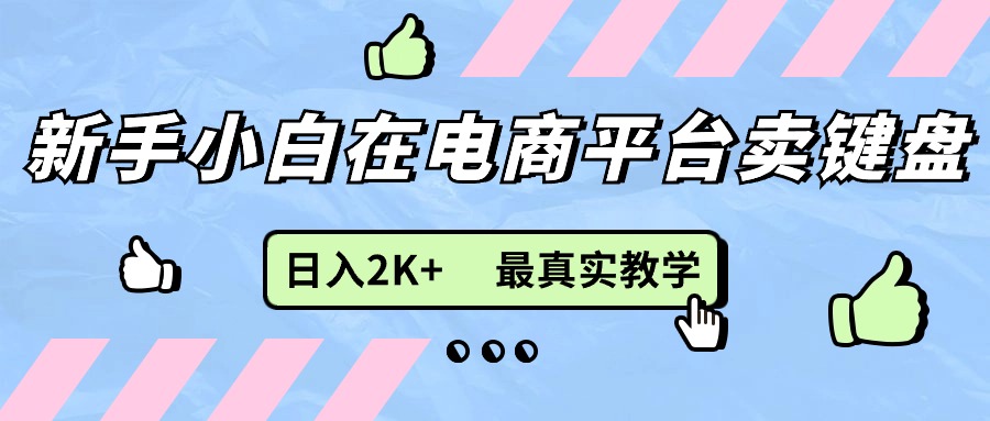 （11610期）新手小白在电商平台卖键盘，日入2K+最真实教学-云享网创