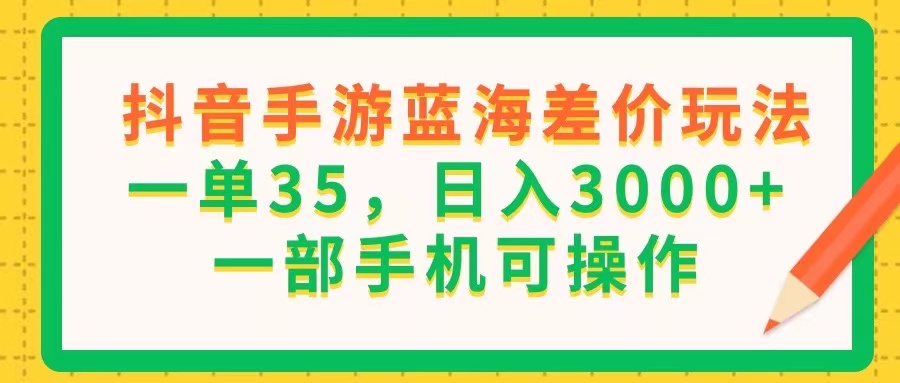 （11609期）抖音手游蓝海差价玩法，一单35，日入3000+，一部手机可操作-云享网创