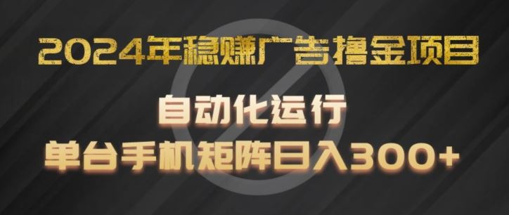 2024年稳赚广告撸金项目，全程自动化运行，单台手机就可以矩阵操作，日入300+【揭秘】-云享网创
