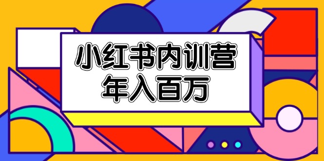 （11621期）小红书内训营，底层逻辑/定位赛道/账号包装/内容策划/爆款创作/年入百万-云享网创