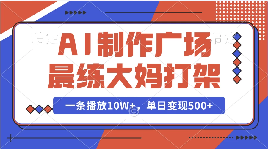 AI制作广场晨练大妈打架，一条播放10W+，单日变现500+-云享网创