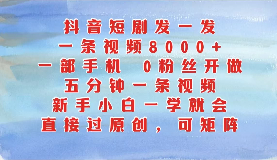 抖音短剧发一发，一条视频8000+，五分钟一条视频，新手小白一学就会，只要一部手机，0粉丝即可操作-云享网创
