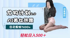 尤物计划4.0，AI美女热舞引爆流量，不限流不封号，轻松月入1W+-云享网创