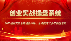 创业实战操盘系统，20年创业实战总结经验体系，总结提炼20多节操盘思维！-云享网创