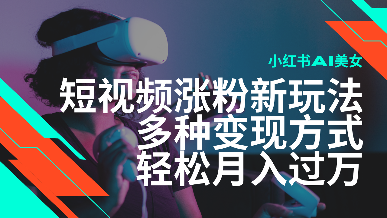 最新风口蓝海项目，小红书AI美女短视频涨粉玩法，多种变现方式轻松月入过万-云享网创