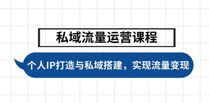 私域流量运营课程，个人IP打造与私域搭建，助力学员实现流量变现-云享网创