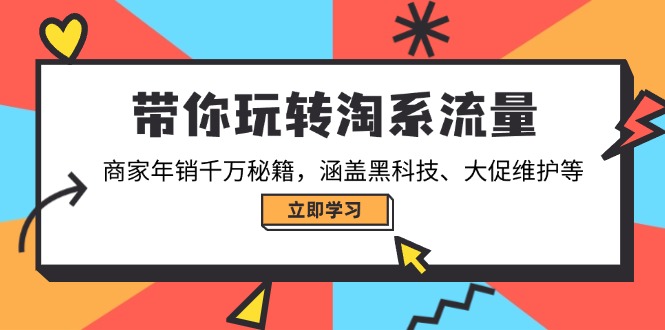 带你玩转淘系流量，商家年销千万秘籍，涵盖黑科技、大促维护等-云享网创