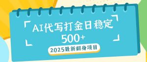 2025最新AI打金代写日稳定500+：2025最新翻身项目-云享网创