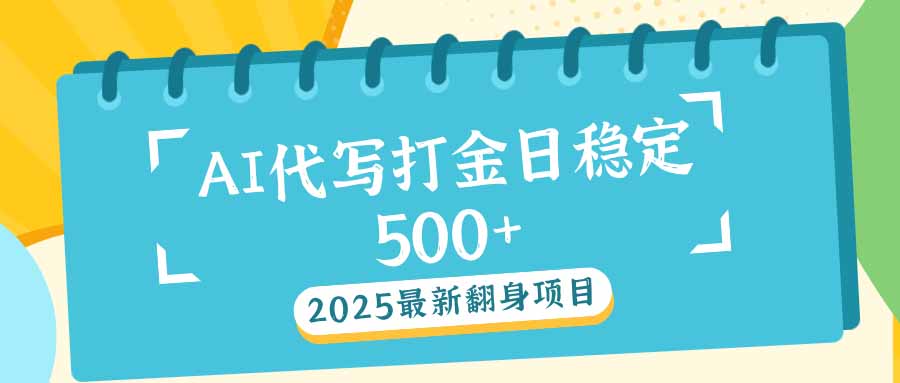 2025最新AI打金代写日稳定500+：2025最新翻身项目-云享网创
