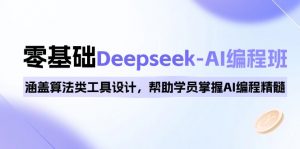 0基础Deepseek-AI编程班，涵盖算法类工具设计，帮助学员掌握AI编程精髓-云享网创