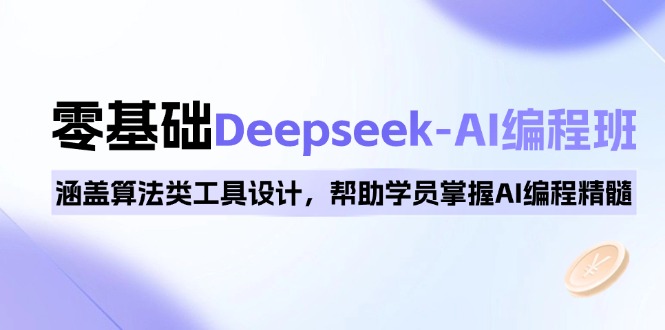 0基础Deepseek-AI编程班，涵盖算法类工具设计，帮助学员掌握AI编程精髓-云享网创