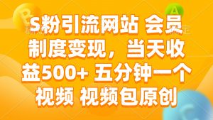 S粉引流网站 会员制度变现，当天收益500+ 五分钟一个视频 视频包原创-云享网创