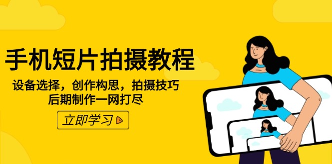 手机短片拍摄教程：设备选择，创作构思，拍摄技巧，后期制作一网打尽-云享网创