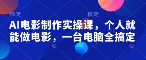 AI电影制作实操课，个人就能做电影，一台电脑全搞定-云享网创