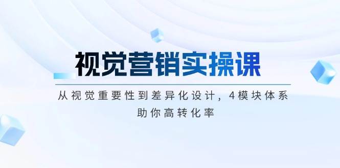视觉营销实操课, 从视觉重要性到差异化设计, 4模块体系, 助你高转化率-云享网创