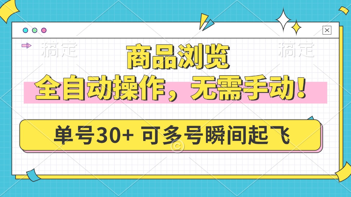 商品浏览，全自动操作，无需手动，单号一天30+，多号矩阵，瞬间起飞-云享网创