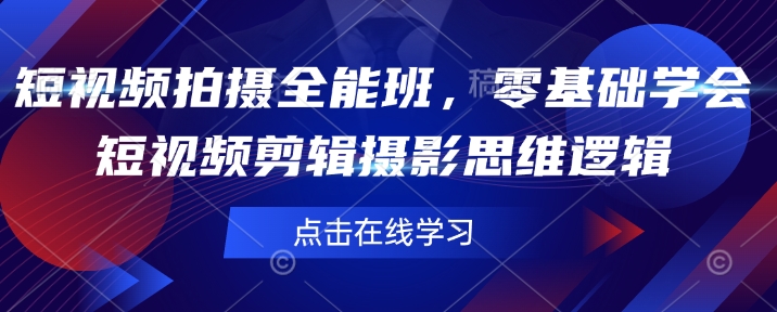 短视频拍摄全能班，零基础学会短视频剪辑摄影思维逻辑-云享网创