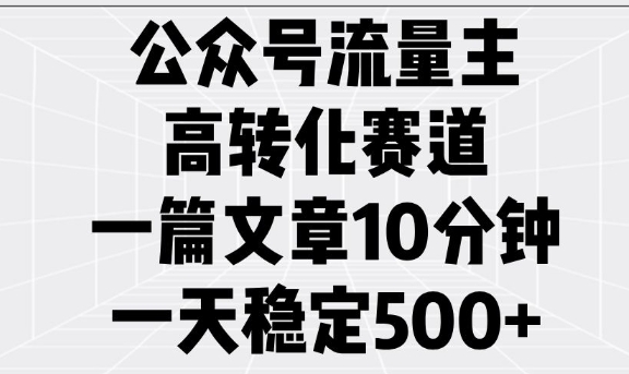 公众号流量主高转化赛道，一篇文章10分钟，一天稳定5张-云享网创