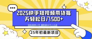 2025年初新项目快手短视频带货轻松日入500+-云享网创