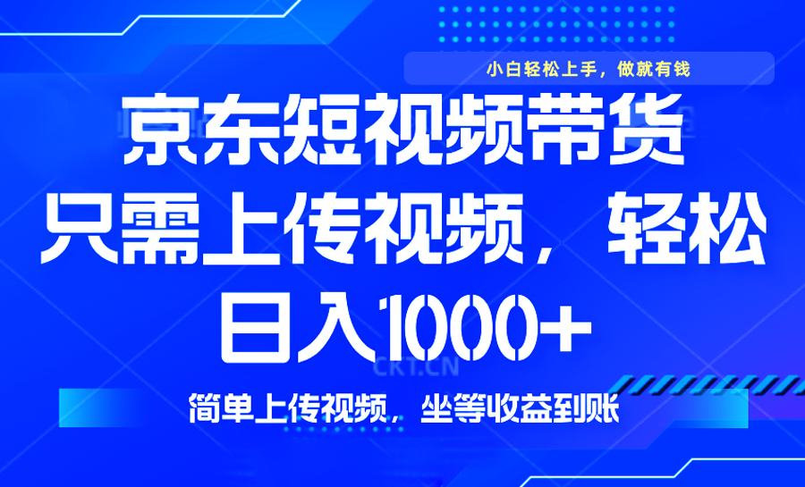最新风口，京东短视频带货，只需上传视频，轻松日入1000+，无需剪辑，…-云享网创