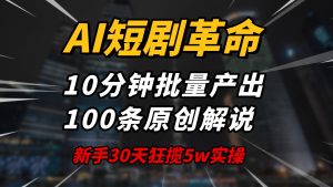 AI短剧革命！10分钟批量产出100条原创解说，新手30天狂揽5w实操揭秘-云享网创