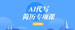 AI代写简历专项课,全网最全面的最简单的简历修改教程,一单15-50元,首月盈利5000+-云享网创