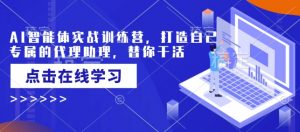 AI智能体实战训练营,打造自己专属的代理助理,替你干活-云享网创