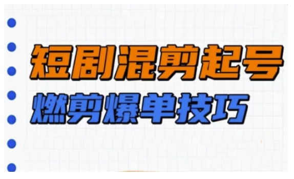 短剧实操教学，短剧混剪起号燃剪爆单技巧-云享网创