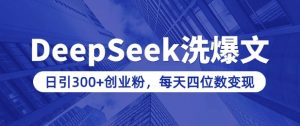 用DeepSeek洗公众号爆文，日引300+创业粉，做知识付费每天四位数变现(附详细实操教程)-云享网创