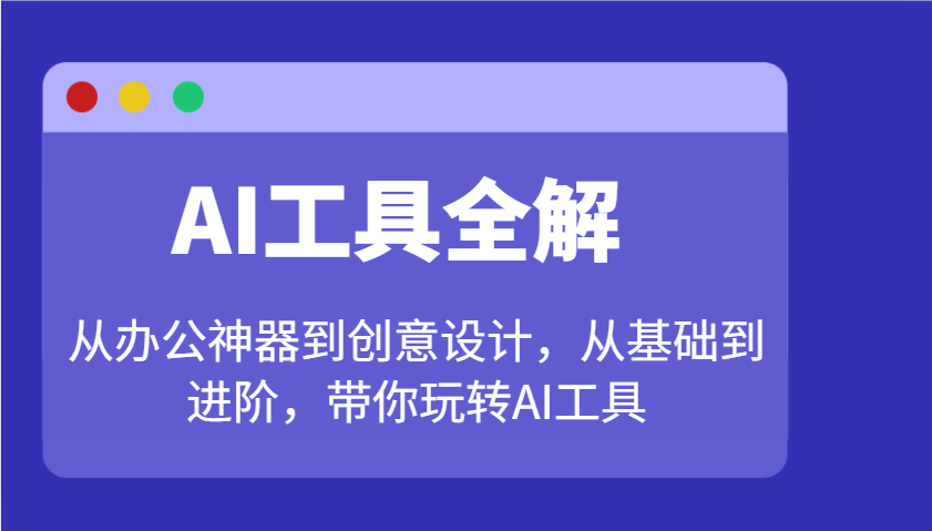 AI工具全解：从办公神器到创意设计，从基础到进阶，带你玩转AI工具-云享网创