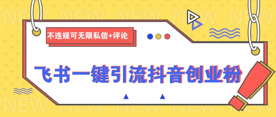 飞书一键引流抖音创业粉，不违规可 无限私信+评论-云享网创
