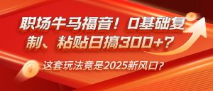 职场牛马福音！0基础复制、粘贴日搞300+？这套玩法竟是2025新风口？-云享网创