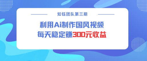 视频号ai国风视频创作者分成计划每天稳定300元收益-云享网创