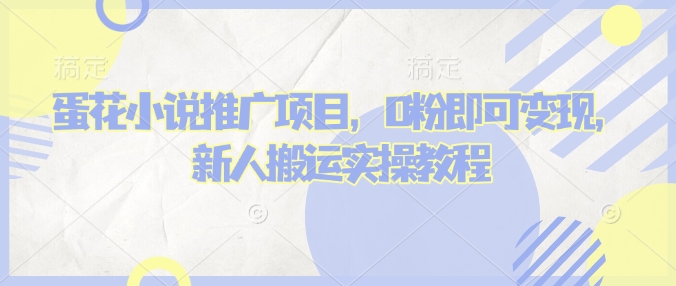 蛋花小说推文项目，0粉即可变现，新人搬运实操教程-云享网创