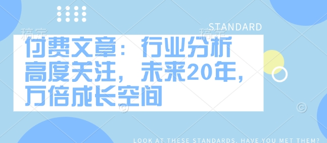 付费文章：行业分析 高度关注，未来20年，万倍成长空间-云享网创