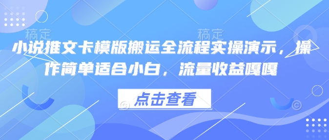 小说推文卡模版搬运全流程实操演示，操作简单适合小白，流量收益嘎嘎-云享网创