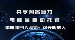 共享闲置算力，电脑全自动托管， 单机日入1张，可矩阵放大【揭秘】-云享网创