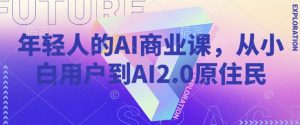 年轻人的AI商业课,从小白用户到AI2.0原住民-云享网创