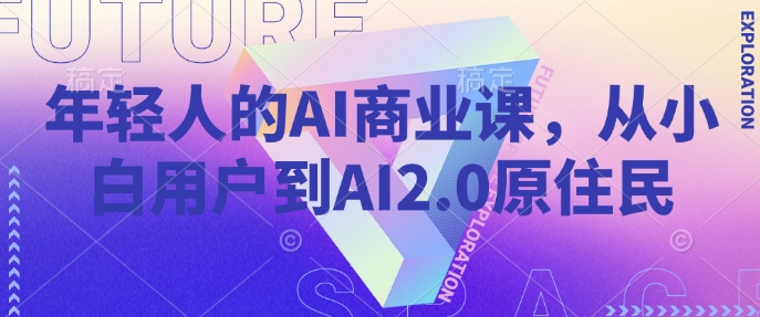 年轻人的AI商业课，从小白用户到AI2.0原住民-云享网创