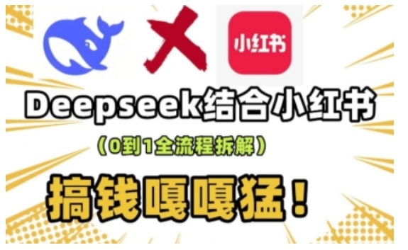 deepseek+小红书打造流量生产线实操课，0到1全流程拆解，搞钱嘎嘎猛-云享网创
