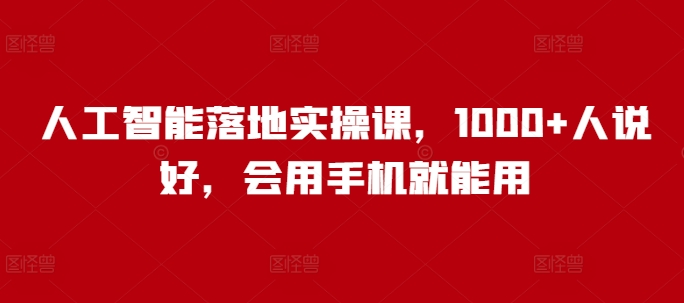 人工智能落地实操课，1000+人说好，会用手机就能用-云享网创